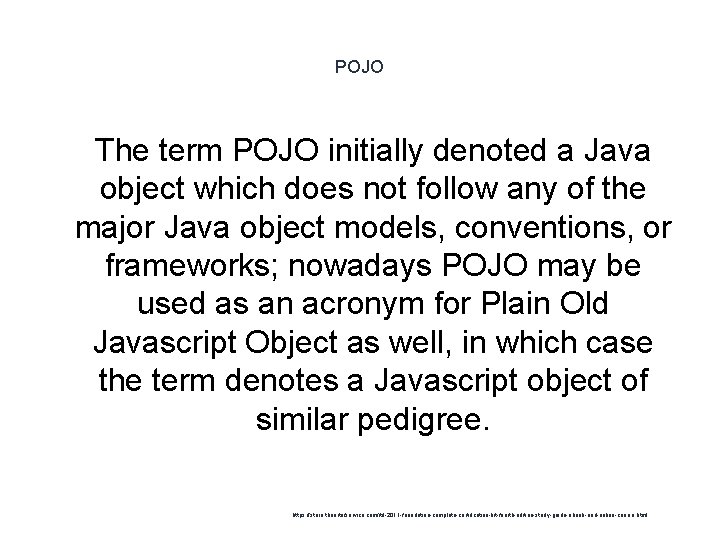 POJO 1 The term POJO initially denoted a Java object which does not follow