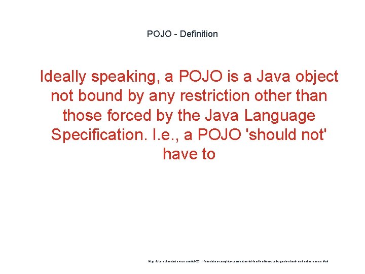 POJO - Definition 1 Ideally speaking, a POJO is a Java object not bound