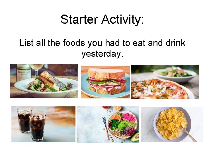 Starter Activity: List all the foods you had to eat and drink yesterday. 
