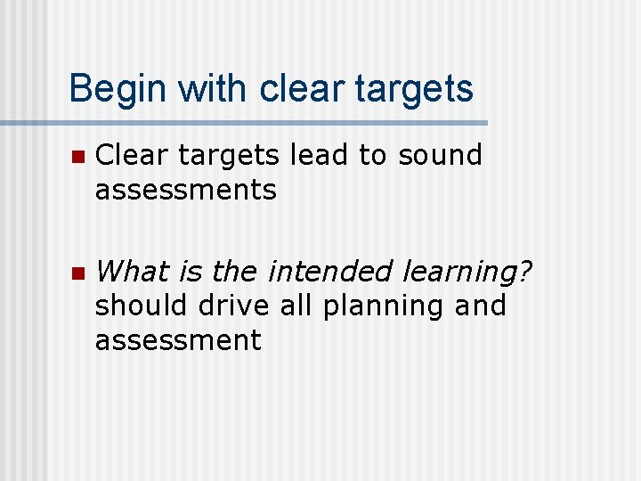 Begin with clear targets n Clear targets lead to sound assessments n What is
