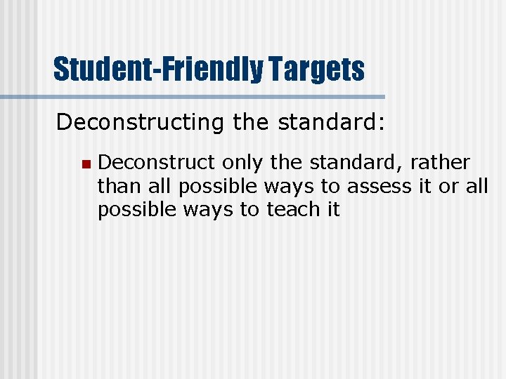 Student-Friendly Targets Deconstructing the standard: n Deconstruct only the standard, rather than all possible