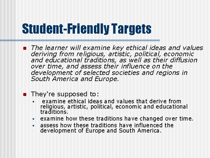 Student-Friendly Targets n The learner will examine key ethical ideas and values deriving from