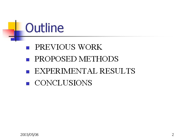 Outline n n PREVIOUS WORK PROPOSED METHODS EXPERIMENTAL RESULTS CONCLUSIONS 2003/05/06 2 