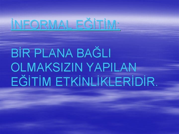 İNFORMAL EĞİTİM: BİR PLANA BAĞLI OLMAKSIZIN YAPILAN EĞİTİM ETKİNLİKLERİDİR. 