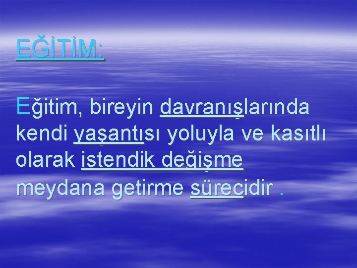 EĞİTİM: Eğitim, bireyin davranışlarında kendi yaşantısı yoluyla ve kasıtlı olarak istendik değişme meydana getirme