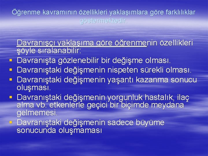 Öğrenme kavramının özellikleri yaklaşımlara göre farklılıklar göstermektedir. § § § Davranışçı yaklaşıma göre öğrenmenin