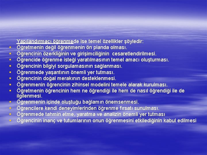 § § § Yapılandırmacı öğrenmede ise temel özellikler şöyledir: Öğretmenin değil öğrenmenin ön planda