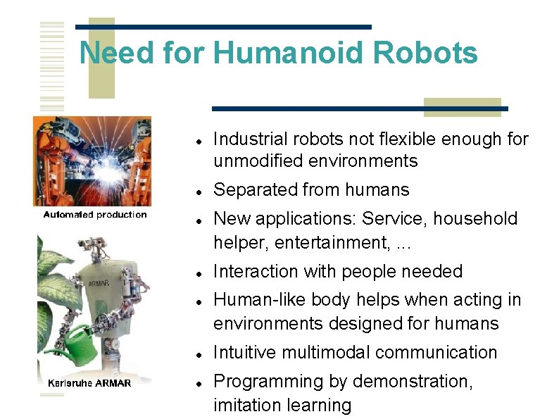 Need for Humanoid Robots Industrial robots not flexible enough for unmodified environments Separated from