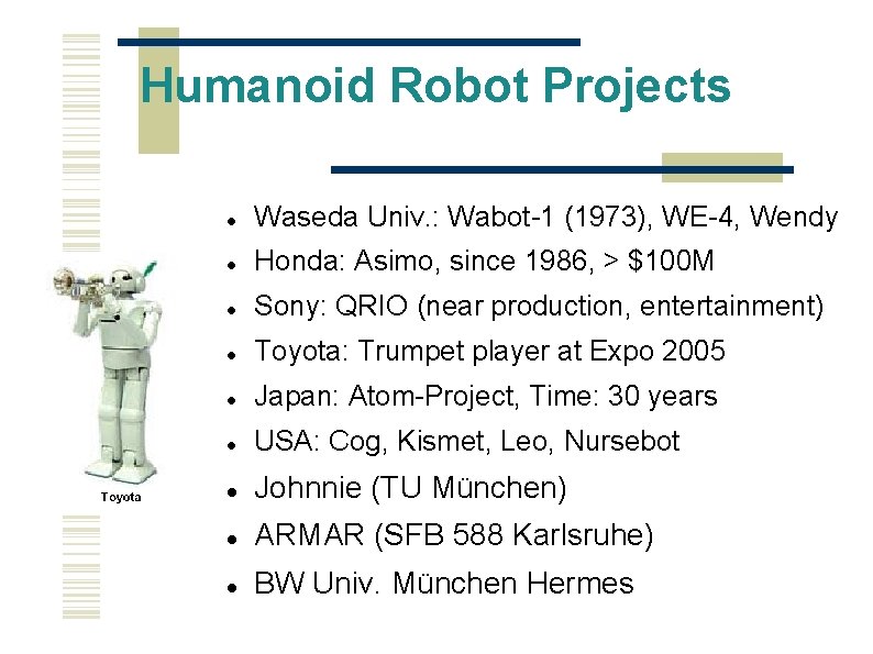 Humanoid Robot Projects Waseda Univ. : Wabot-1 (1973), WE-4, Wendy Honda: Asimo, since 1986,