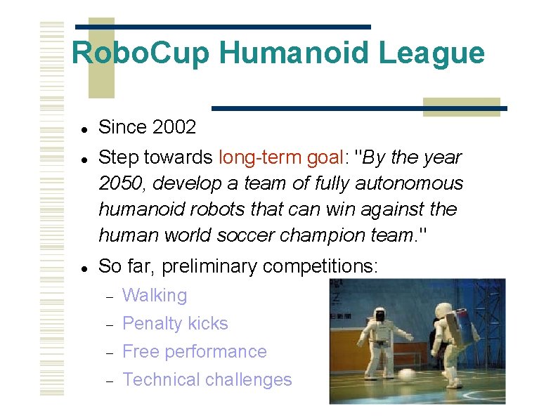 Robo. Cup Humanoid League Since 2002 Step towards long-term goal: "By the year 2050,