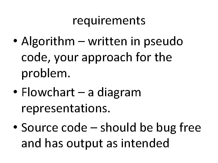 requirements • Algorithm – written in pseudo code, your approach for the problem. • requirements • Algorithm – written in pseudo code, your approach for the problem. •