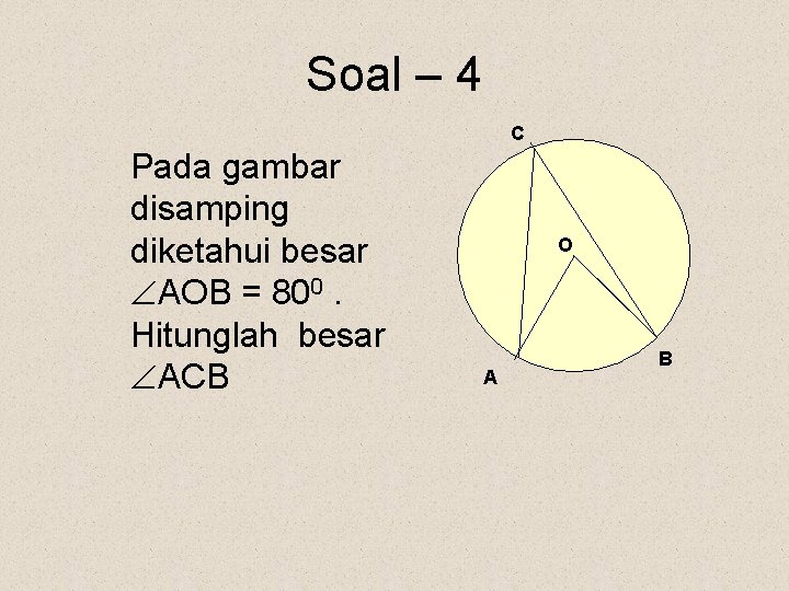 Soal – 4 C Pada gambar disamping diketahui besar AOB = 800. Hitunglah besar