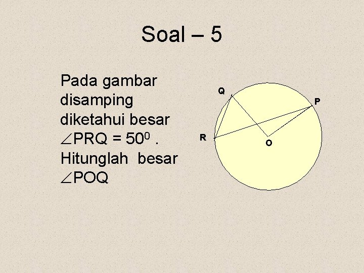 Soal – 5 Pada gambar disamping diketahui besar PRQ = 500. Hitunglah besar POQ