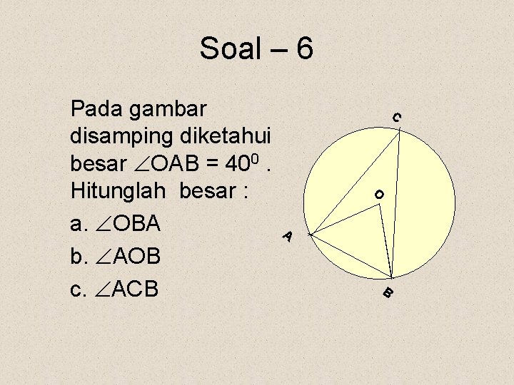 Soal – 6 Pada gambar disamping diketahui besar OAB = 400. Hitunglah besar :