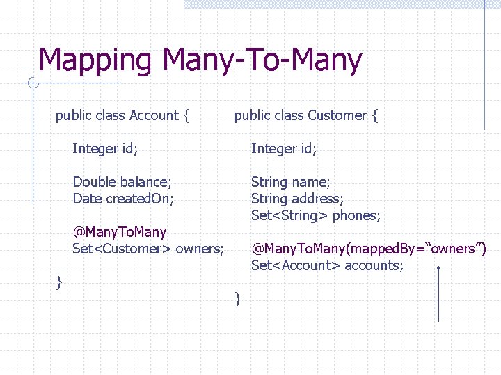 Mapping Many-To-Many public class Account { public class Customer { Integer id; Double balance;