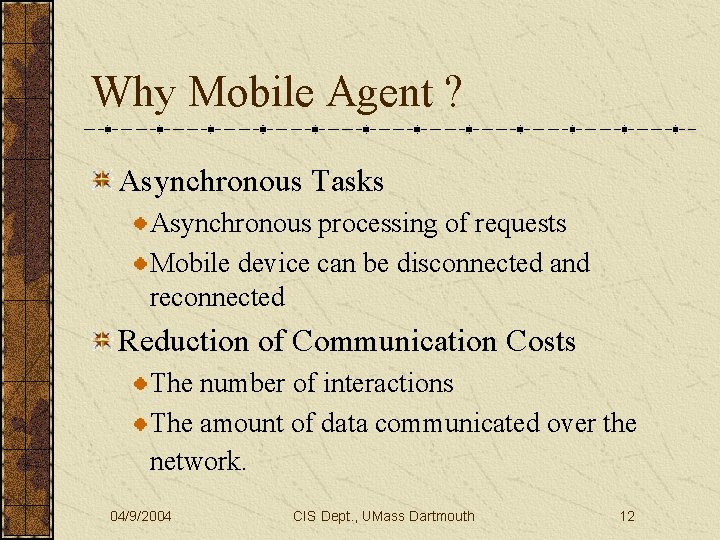 Why Mobile Agent ? Asynchronous Tasks Asynchronous processing of requests Mobile device can be