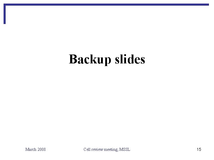 Backup slides March 2008 Cell review meeting, MSSL 15 