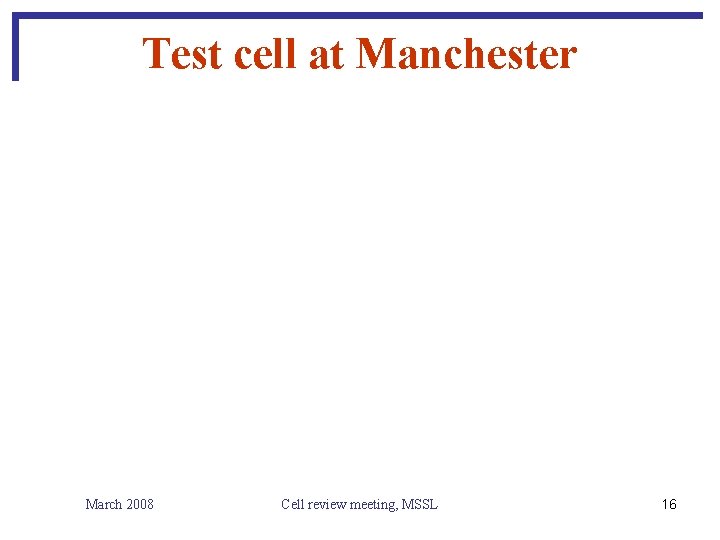 Test cell at Manchester March 2008 Cell review meeting, MSSL 16 