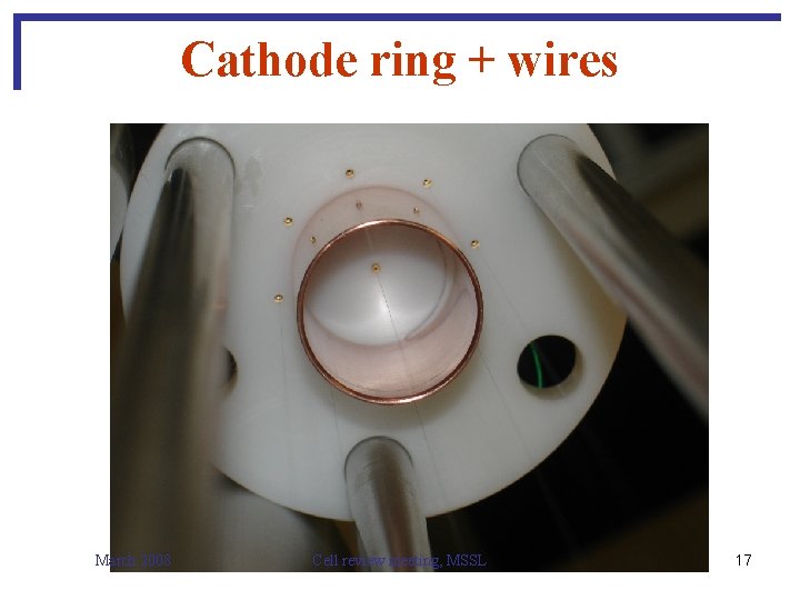 Cathode ring + wires March 2008 Cell review meeting, MSSL 17 
