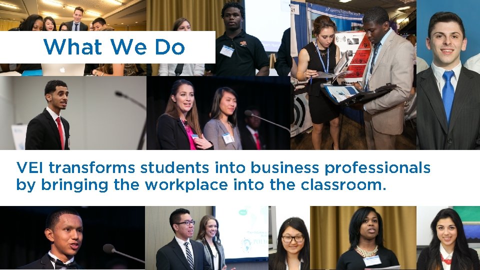 What We Do VEI transforms students into business professionals by bringing the workplace into