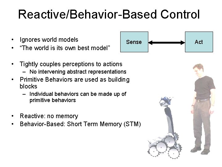 Reactive/Behavior-Based Control • Ignores world models • “The world is its own best model”