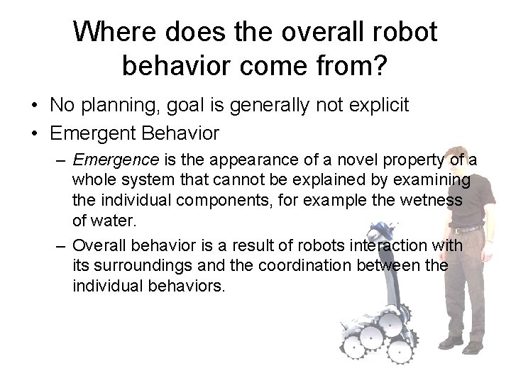 Where does the overall robot behavior come from? • No planning, goal is generally