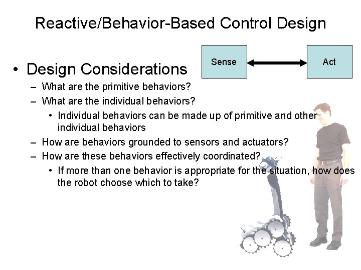 Reactive/Behavior-Based Control Design • Design Considerations Sense Act – What are the primitive behaviors?