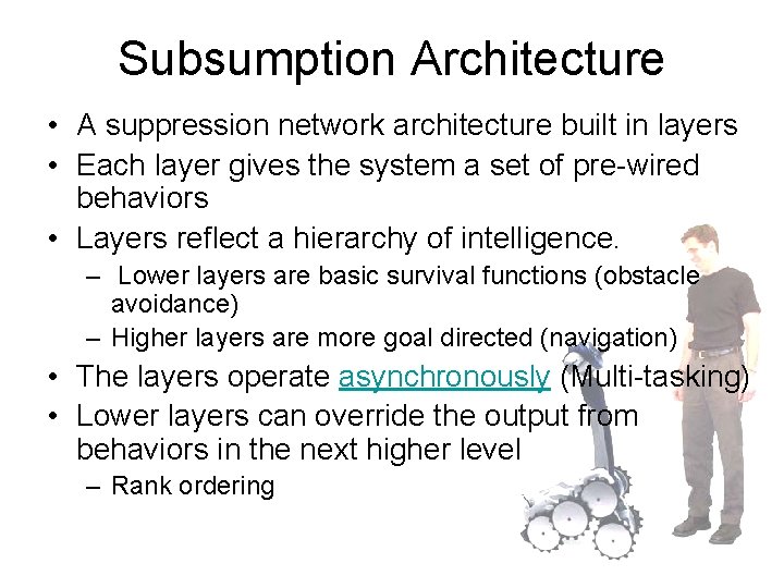 Subsumption Architecture • A suppression network architecture built in layers • Each layer gives
