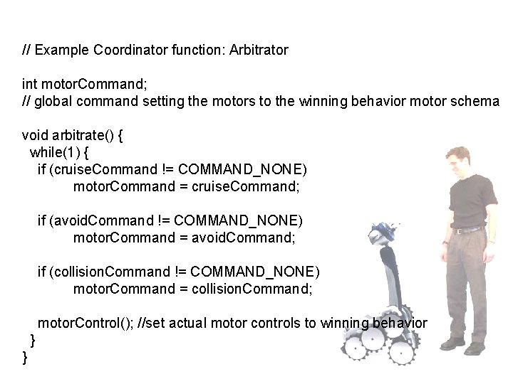 // Example Coordinator function: Arbitrator int motor. Command; // global command setting the motors