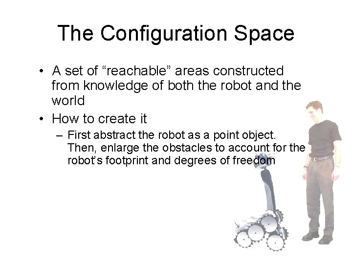 The Configuration Space • A set of “reachable” areas constructed from knowledge of both