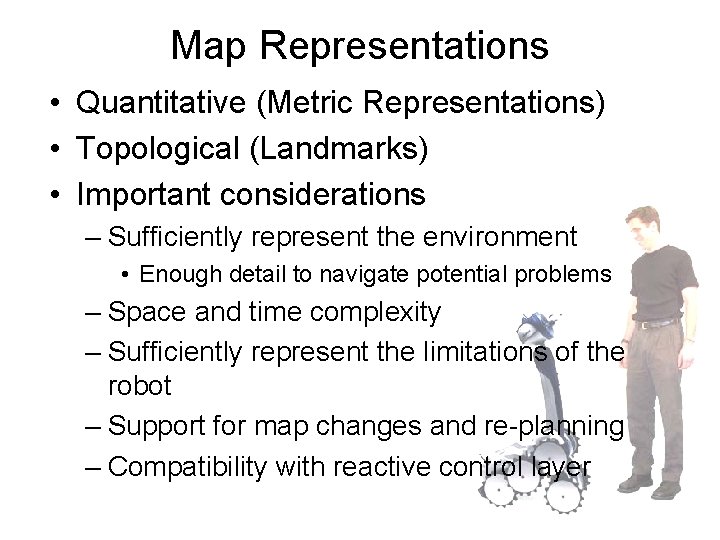 Map Representations • Quantitative (Metric Representations) • Topological (Landmarks) • Important considerations – Sufficiently