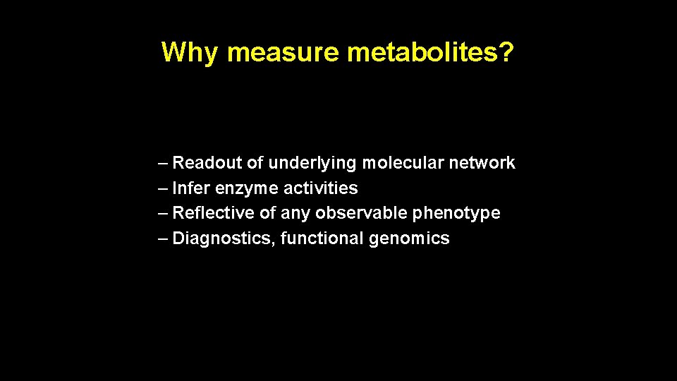 Why measure metabolites? – Readout of underlying molecular network – Infer enzyme activities –