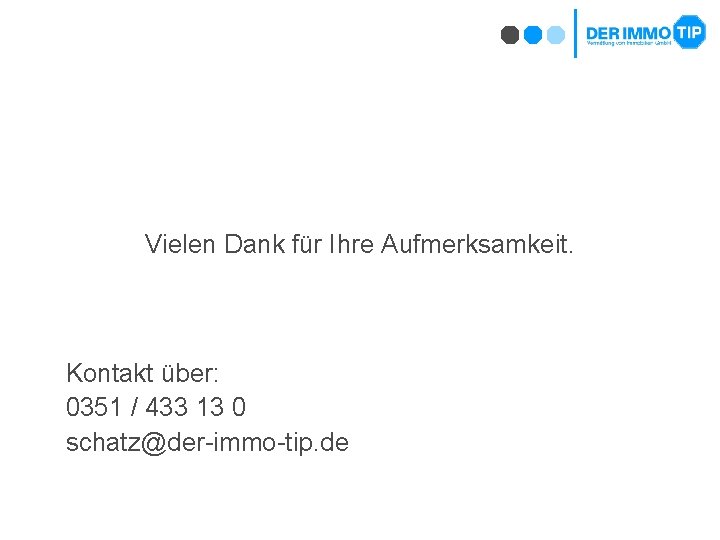 Vielen Dank für Ihre Aufmerksamkeit. Kontakt über: 0351 / 433 13 0 schatz@der-immo-tip. de