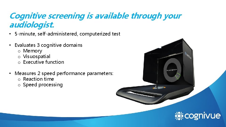 Cognitive screening is available through your audiologist. • 5 -minute, self-administered, computerized test •