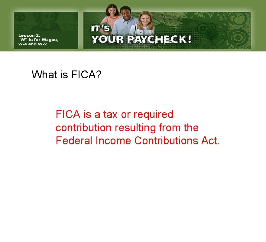 What is FICA? FICA is a tax or required contribution resulting from the Federal