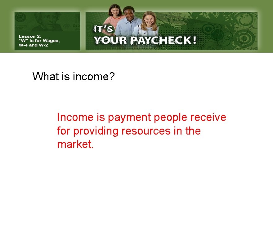 What is income? Income is payment people receive for providing resources in the market.