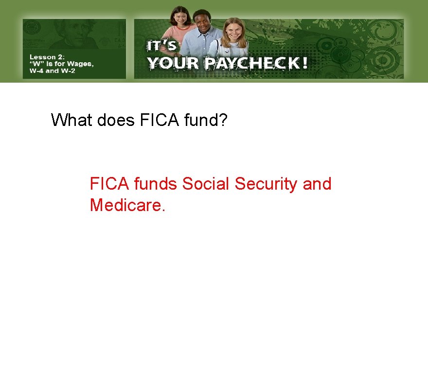 What does FICA fund? FICA funds Social Security and Medicare. 