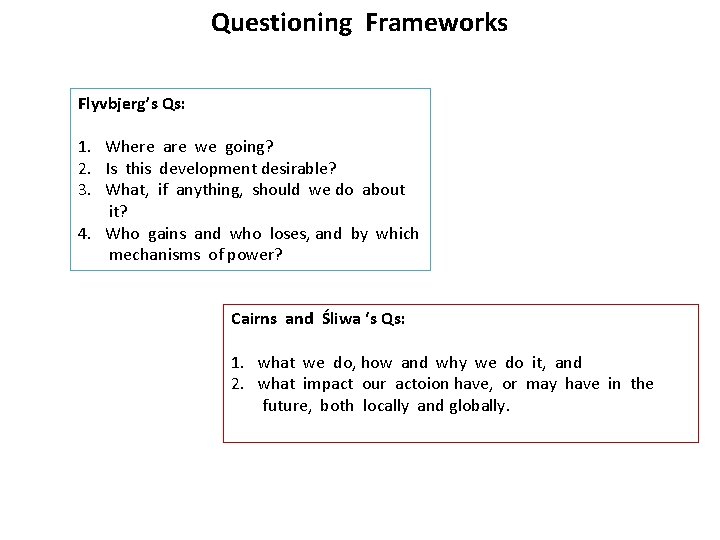 Questioning Frameworks Flyvbjerg’s Qs: 1. Where are we going? 2. Is this development desirable?