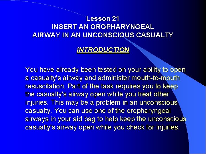 Lesson 21 INSERT AN OROPHARYNGEAL AIRWAY IN AN UNCONSCIOUS CASUALTY INTRODUCTION You have already