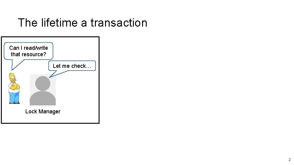 The lifetime a transaction Can I read/write that resource? Let me check… Lock Manager