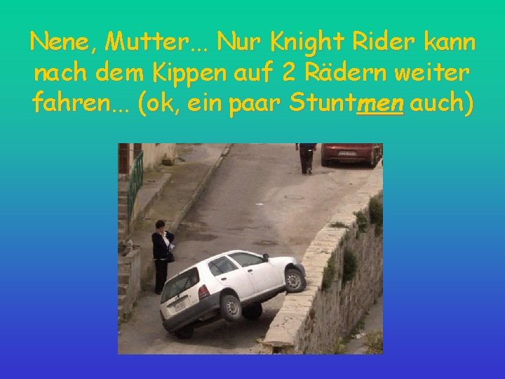 Nene, Mutter. . . Nur Knight Rider kann nach dem Kippen auf 2 Rädern