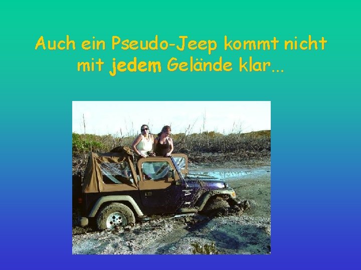 Auch ein Pseudo-Jeep kommt nicht mit jedem Gelände klar. . . 