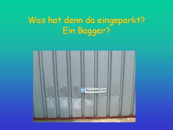 Was hat denn da eingeparkt? Ein Bagger? 