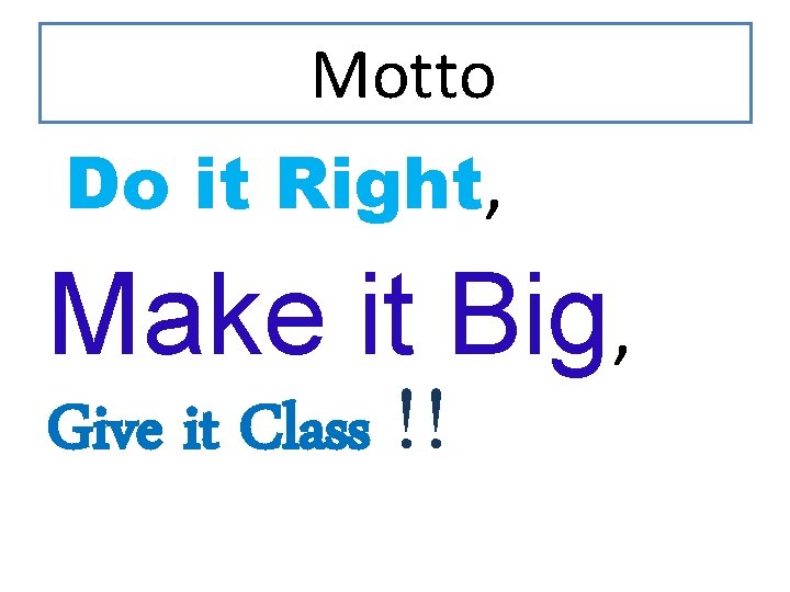 Motto Do it Right, Make it Big, Give it Class !! 