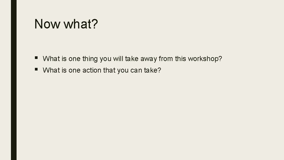 Now what? § § What is one thing you will take away from this