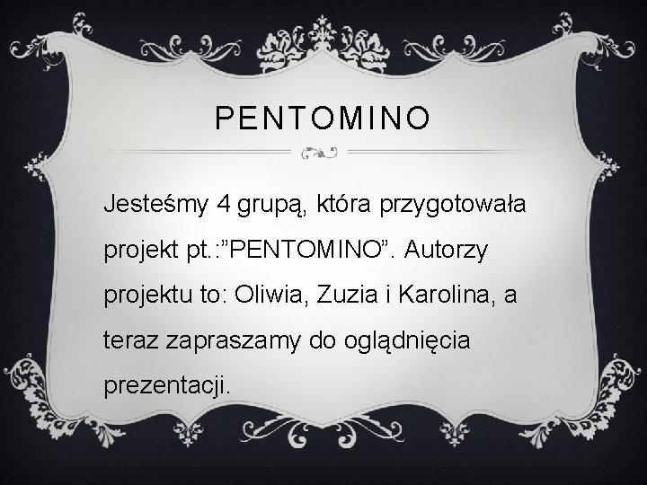 PENTOMINO Jesteśmy 4 grupą, która przygotowała projekt pt. : ”PENTOMINO”. Autorzy projektu to: Oliwia,