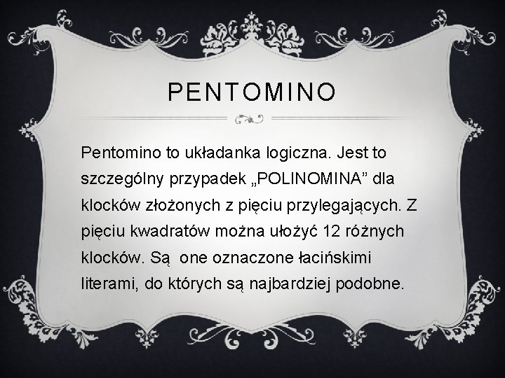 PENTOMINO Pentomino to układanka logiczna. Jest to szczególny przypadek „POLINOMINA” dla klocków złożonych z
