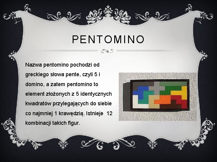 PENTOMINO Nazwa pentomino pochodzi od greckiego słowa pente, czyli 5 i domino, a zatem