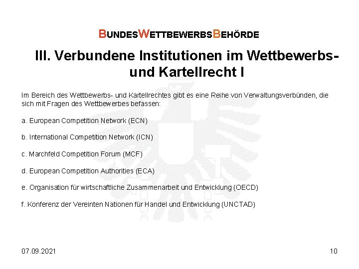 BUNDESWETTBEWERBSBEHÖRDE III. Verbundene Institutionen im Wettbewerbsund Kartellrecht I Im Bereich des Wettbewerbs- und Kartellrechtes