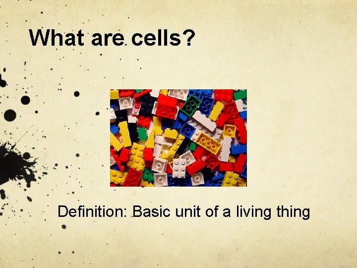 What are cells? Definition: Basic unit of a living thing 
